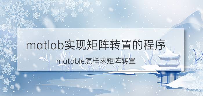 matlab实现矩阵转置的程序 matable怎样求矩阵转置？